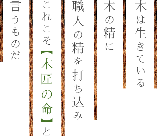 木は生きている木の精に職人の精を打ち込みこれこそ【木匠の命】と言うものだ